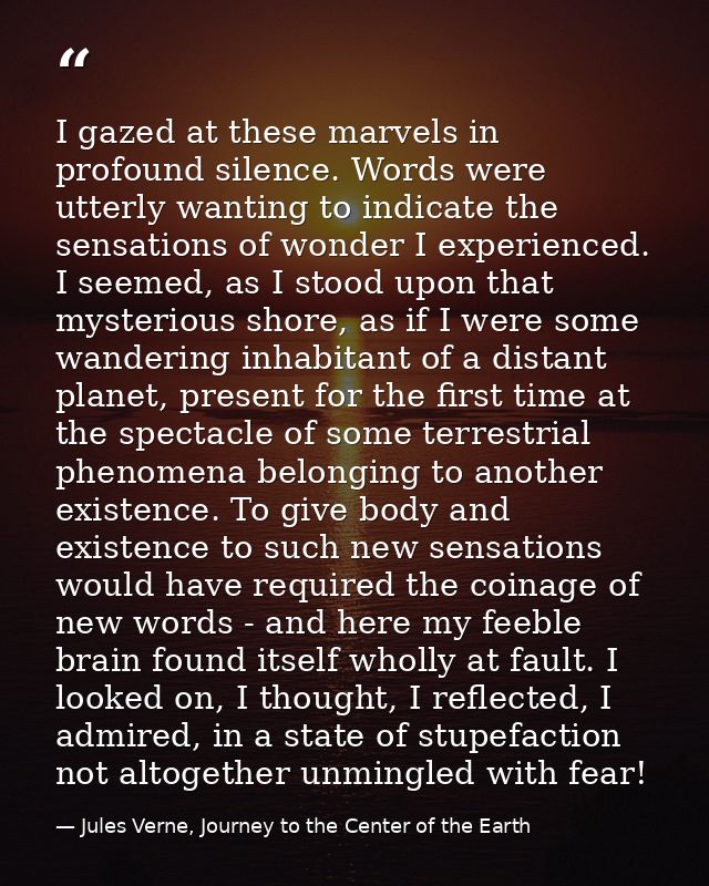I gazed at these marvels in profound silence. Words were utterly wanting to indicate the sensations of wonder I experien — Jules Verne, Journey to the Center of the Earth