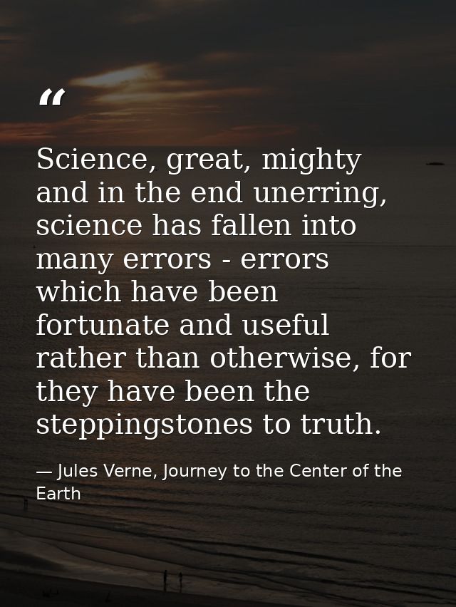 Science, great, mighty and in the end unerring, science has fallen into many errors - errors which have been fortunate a — Jules Verne, Journey to the Center of the Earth