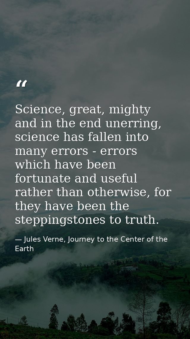 Science, great, mighty and in the end unerring, science has fallen into many errors - errors which have been fortunate a — Jules Verne, Journey to the Center of the Earth