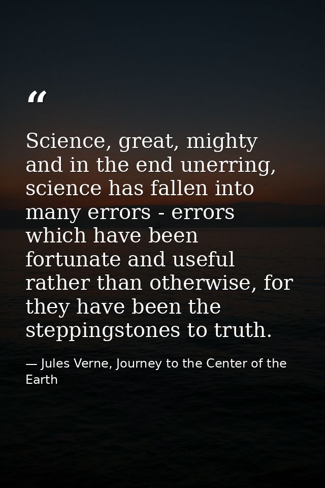 Science, great, mighty and in the end unerring, science has fallen into many errors - errors which have been fortunate a — Jules Verne, Journey to the Center of the Earth