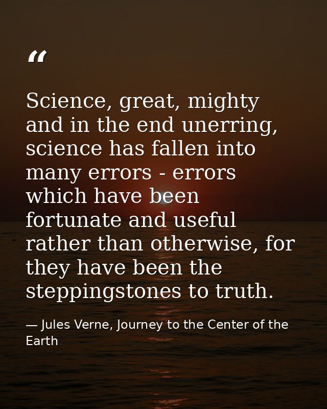 Science, great, mighty and in the end unerring, science has fallen into many errors - errors which have been fortunate a — Jules Verne, Journey to the Center of the Earth