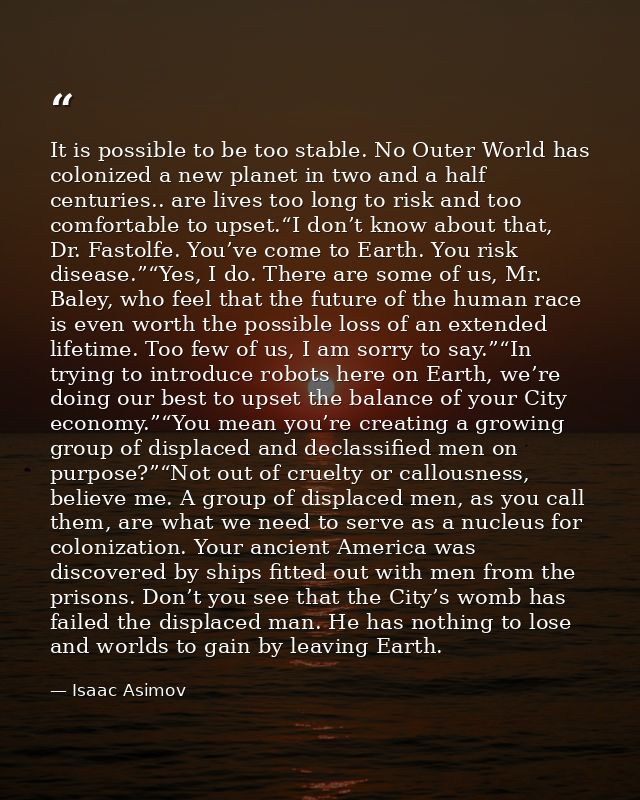 It is possible to be too stable. No Outer World has colonized a new planet in two and a half centuries.. are lives too l — Isaac Asimov