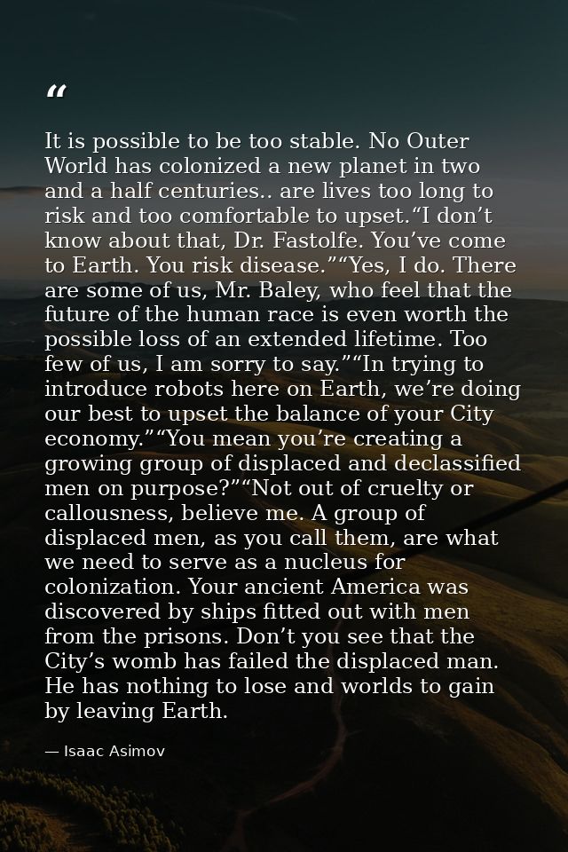 It is possible to be too stable. No Outer World has colonized a new planet in two and a half centuries.. are lives too l — Isaac Asimov