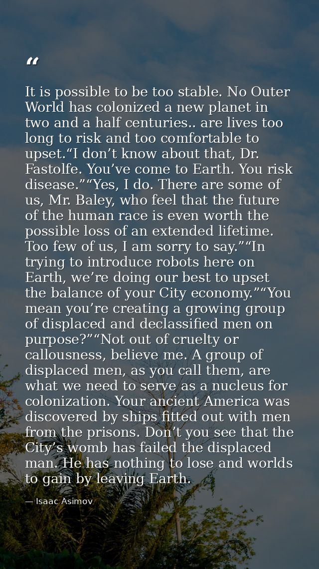 It is possible to be too stable. No Outer World has colonized a new planet in two and a half centuries.. are lives too l — Isaac Asimov