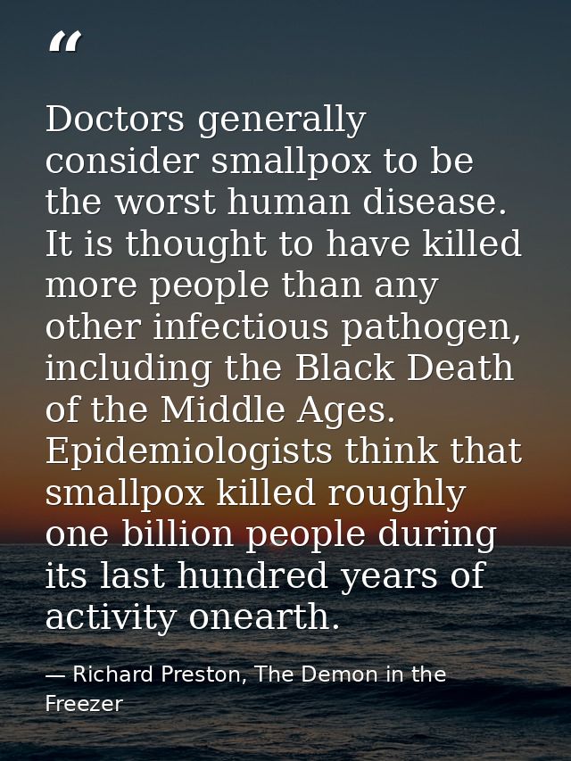 Doctors generally consider smallpox to be the worst human disease. It is thought to have killed more people than any oth — Richard Preston, The Demon in the Freezer