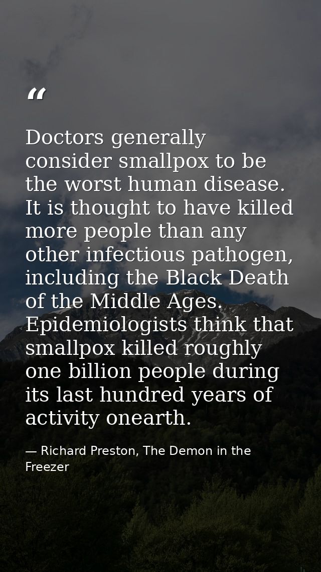Doctors generally consider smallpox to be the worst human disease. It is thought to have killed more people than any oth — Richard Preston, The Demon in the Freezer