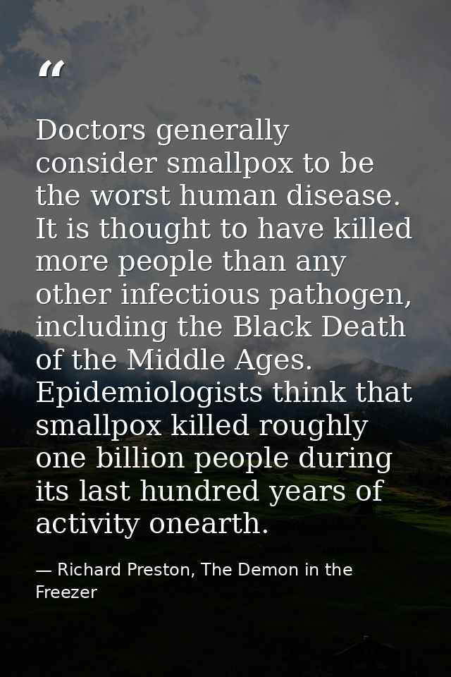 Doctors generally consider smallpox to be the worst human disease. It is thought to have killed more people than any oth — Richard Preston, The Demon in the Freezer