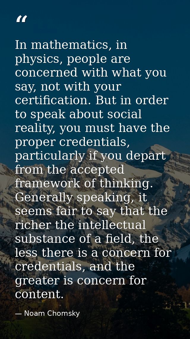 In mathematics, in physics, people are concerned with what you say, not with your certification. But in order to speak a — Noam Chomsky