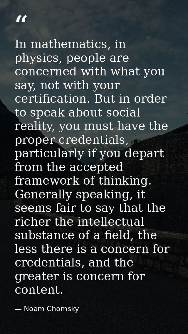In mathematics, in physics, people are concerned with what you say, not with your certification. But in order to speak a — Noam Chomsky