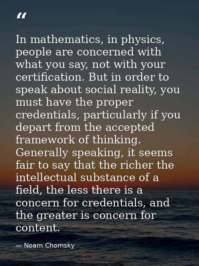 In mathematics, in physics, people are concerned with what you say, not with your certification. But in order to speak a — Noam Chomsky