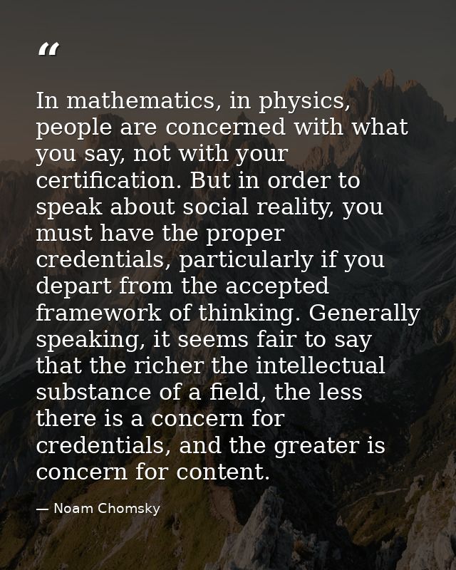 In mathematics, in physics, people are concerned with what you say, not with your certification. But in order to speak a — Noam Chomsky