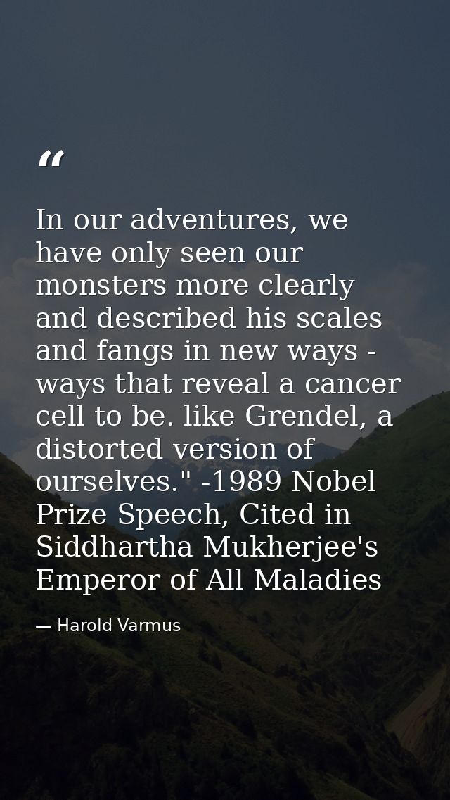 In our adventures, we have only seen our monsters more clearly and described his scales and fangs in new ways - ways tha — Harold Varmus