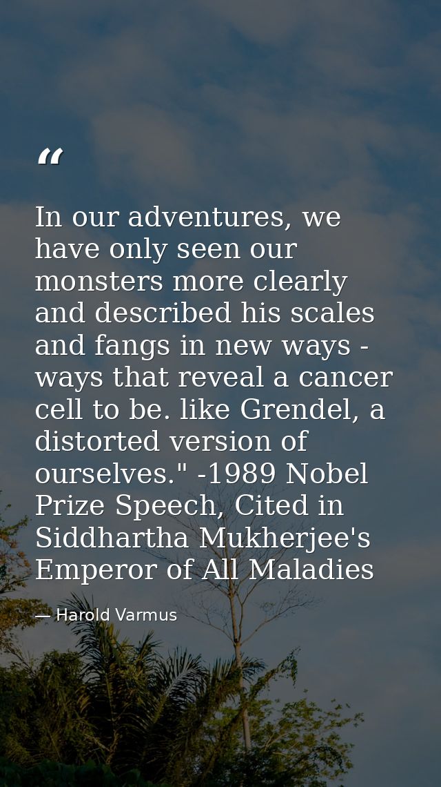 In our adventures, we have only seen our monsters more clearly and described his scales and fangs in new ways - ways tha — Harold Varmus