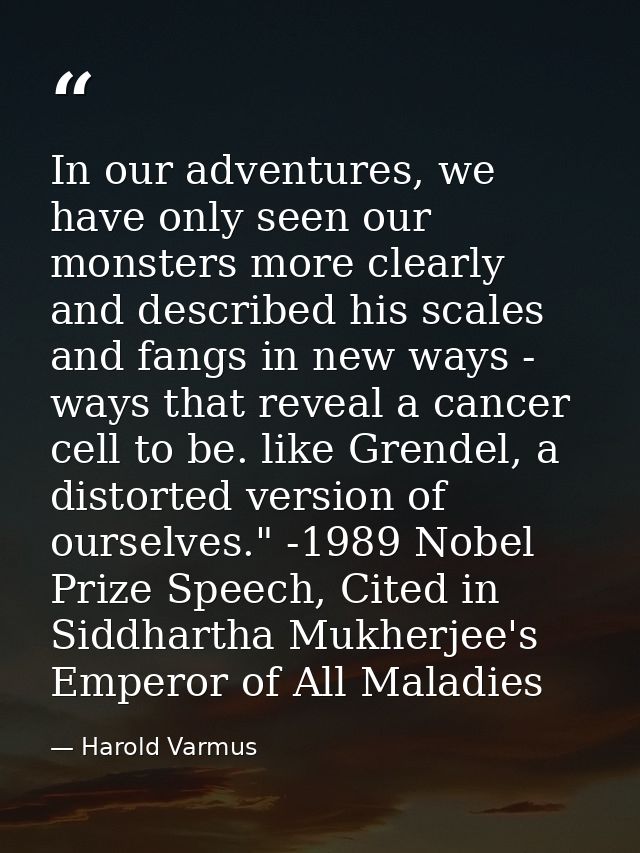 In our adventures, we have only seen our monsters more clearly and described his scales and fangs in new ways - ways tha — Harold Varmus