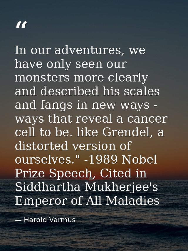 In our adventures, we have only seen our monsters more clearly and described his scales and fangs in new ways - ways tha — Harold Varmus