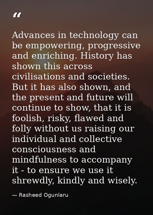 Advances in technology can be empowering, progressive and enriching. History has shown this across civilisations and soc — Rasheed Ogunlaru