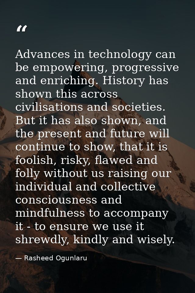Advances in technology can be empowering, progressive and enriching. History has shown this across civilisations and soc — Rasheed Ogunlaru