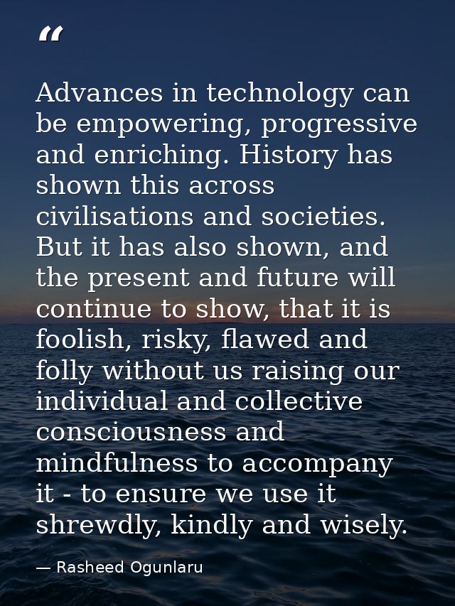 Advances in technology can be empowering, progressive and enriching. History has shown this across civilisations and soc — Rasheed Ogunlaru