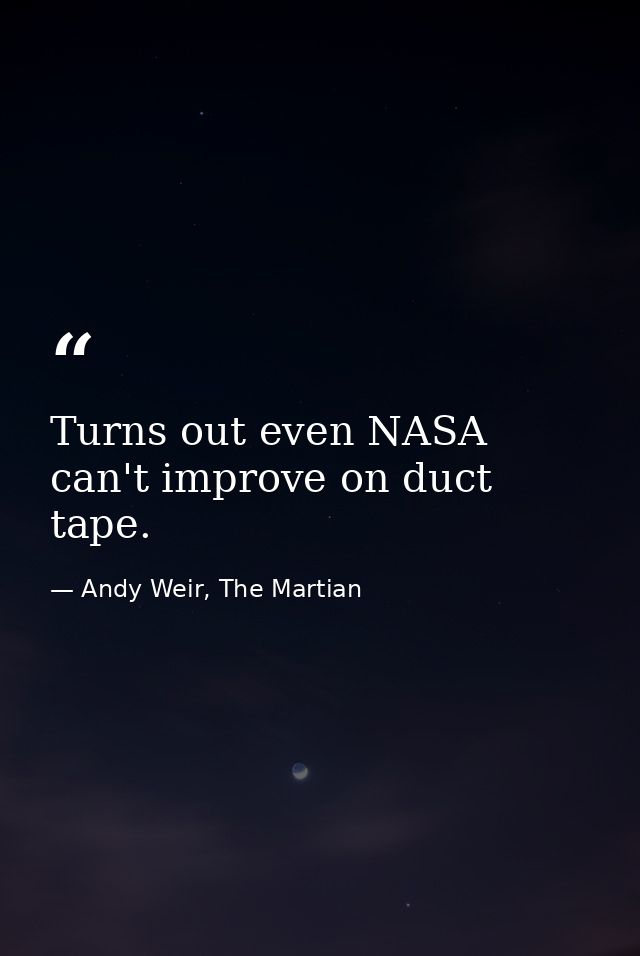 Turns out even NASA can't improve on duct tape. — Andy Weir, The Martian