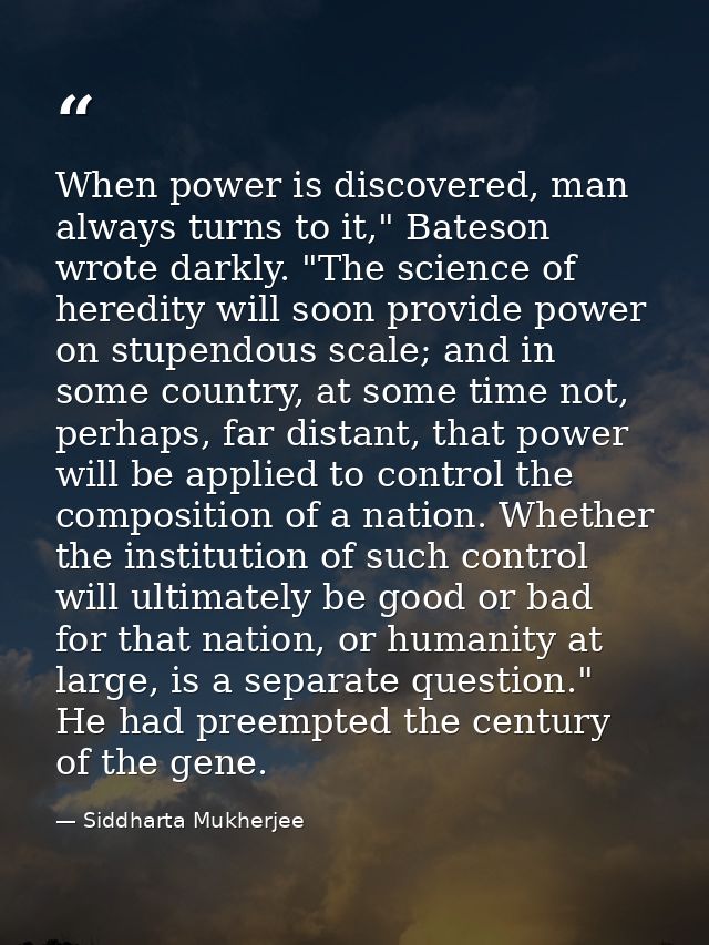 When power is discovered, man always turns to it," Bateson wrote darkly. "The science of heredity will soon provide powe — Siddharta Mukherjee