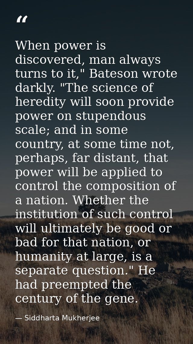 When power is discovered, man always turns to it," Bateson wrote darkly. "The science of heredity will soon provide powe — Siddharta Mukherjee