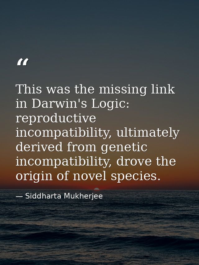 This was the missing link in Darwin's Logic: reproductive incompatibility, ultimately derived from genetic incompatibili — Siddharta Mukherjee