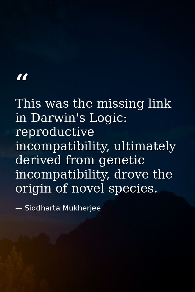 This was the missing link in Darwin's Logic: reproductive incompatibility, ultimately derived from genetic incompatibili — Siddharta Mukherjee