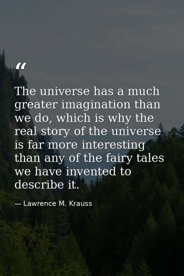 The universe has a much greater imagination than we do, which is why the real story of the universe is far more interest — Lawrence M. Krauss