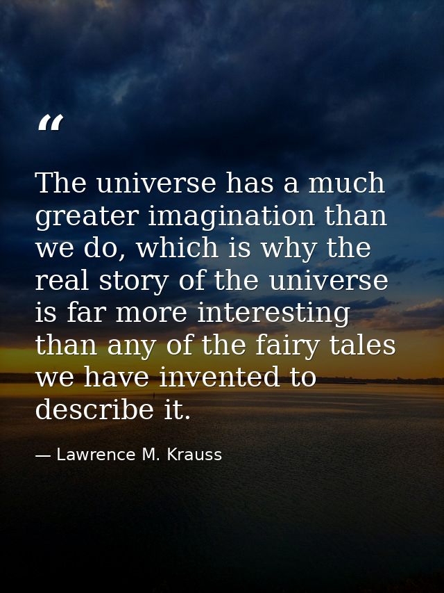 The universe has a much greater imagination than we do, which is why the real story of the universe is far more interest — Lawrence M. Krauss