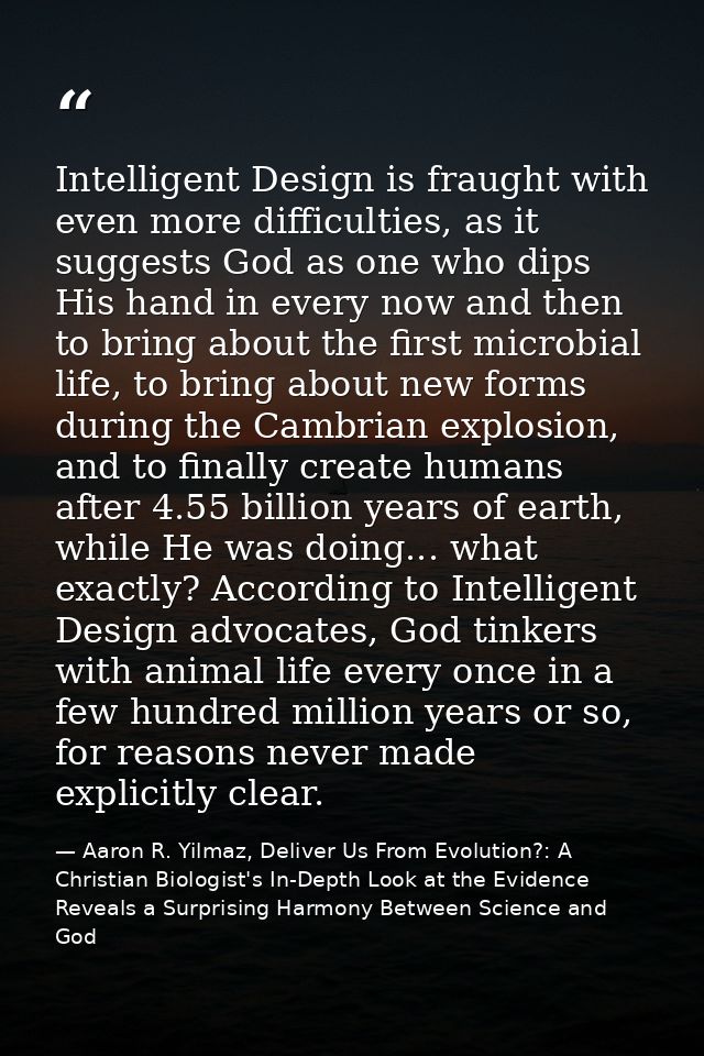 Intelligent Design is fraught with even more difficulties, as it suggests God as one who dips His hand in every now and  — Aaron R. Yilmaz, Deliver Us From Evolution?: A Christian Biologist's In-Depth Look at the Evidence Reveals a Surprising Harmony Between Science and God