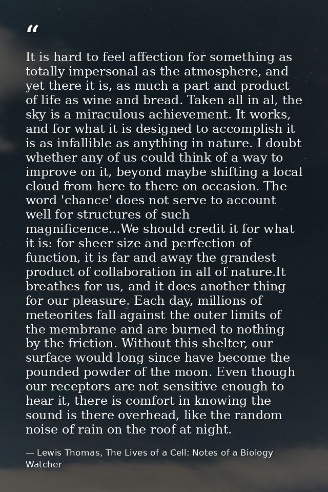 It is hard to feel affection for something as totally impersonal as the atmosphere, and yet there it is, as much a part  — Lewis Thomas, The Lives of a Cell: Notes of a Biology Watcher
