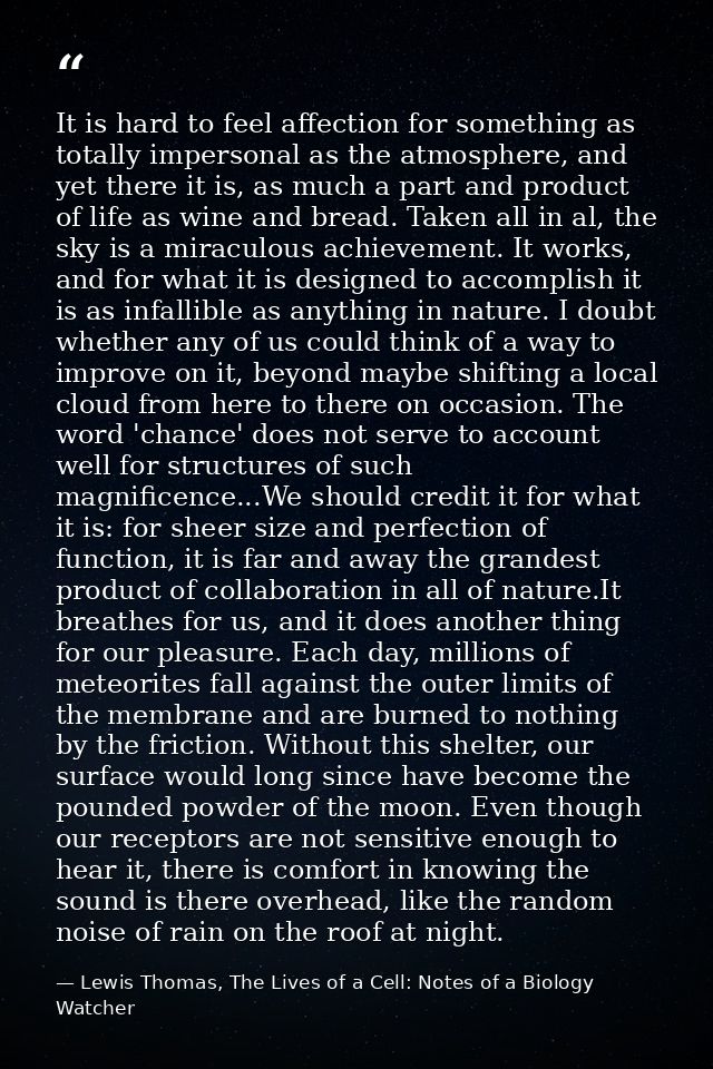 It is hard to feel affection for something as totally impersonal as the atmosphere, and yet there it is, as much a part  — Lewis Thomas, The Lives of a Cell: Notes of a Biology Watcher
