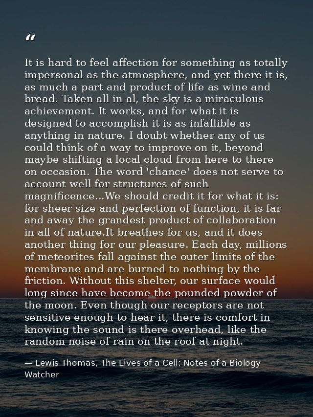 It is hard to feel affection for something as totally impersonal as the atmosphere, and yet there it is, as much a part  — Lewis Thomas, The Lives of a Cell: Notes of a Biology Watcher
