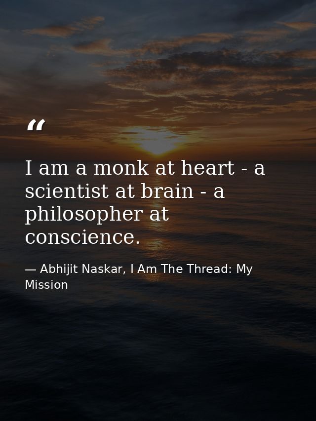 I am a monk at heart - a scientist at brain - a philosopher at conscience. — Abhijit Naskar, I Am The Thread: My Mission
