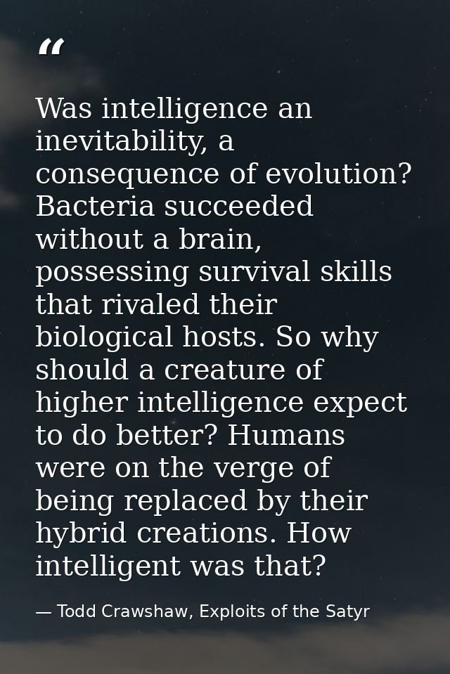 Was intelligence an inevitability, a consequence of evolution? Bacteria succeeded without a brain, possessing survival s — Todd Crawshaw, Exploits of the Satyr