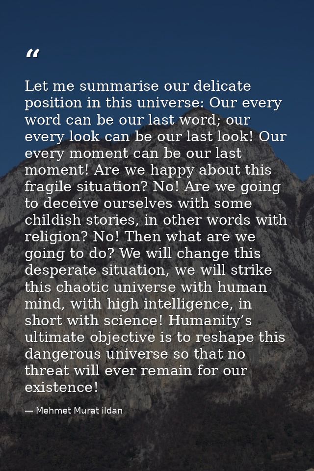 Let me summarise our delicate position in this universe: Our every word can be our last word; our every look can be our  — Mehmet Murat ildan