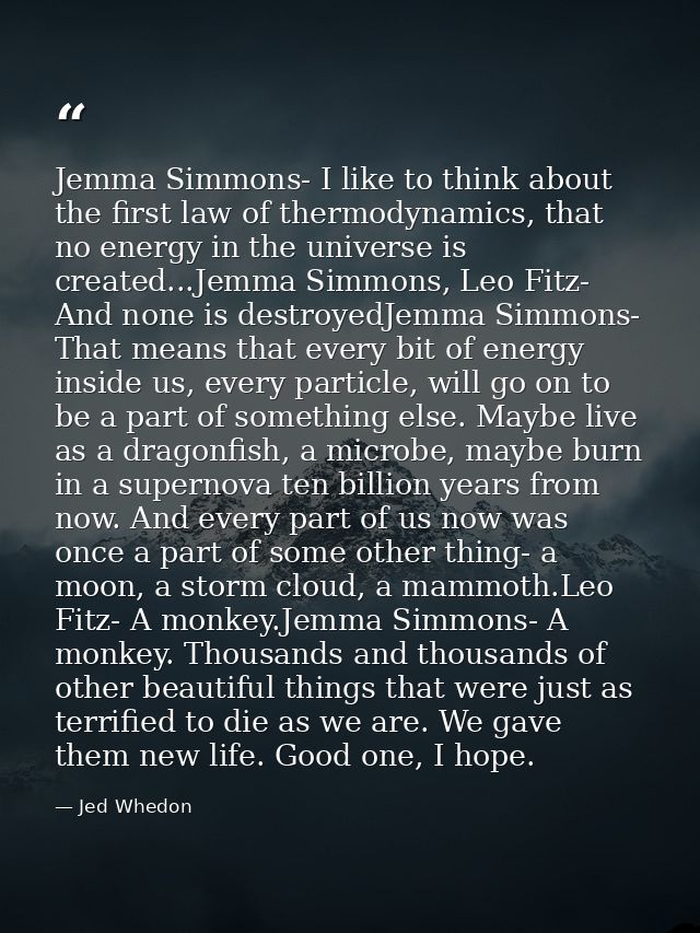 Jemma Simmons- I like to think about the first law of thermodynamics, that no energy in the universe is created...Jemma  — Jed Whedon