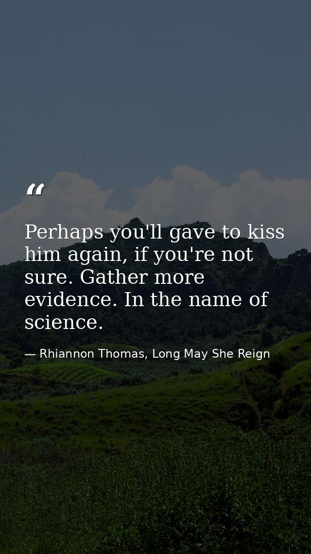 Perhaps you'll gave to kiss him again, if you're not sure. Gather more evidence. In the name of science. — Rhiannon Thomas, Long May She Reign