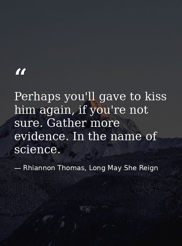 Perhaps you'll gave to kiss him again, if you're not sure. Gather more evidence. In the name of science. — Rhiannon Thomas, Long May She Reign