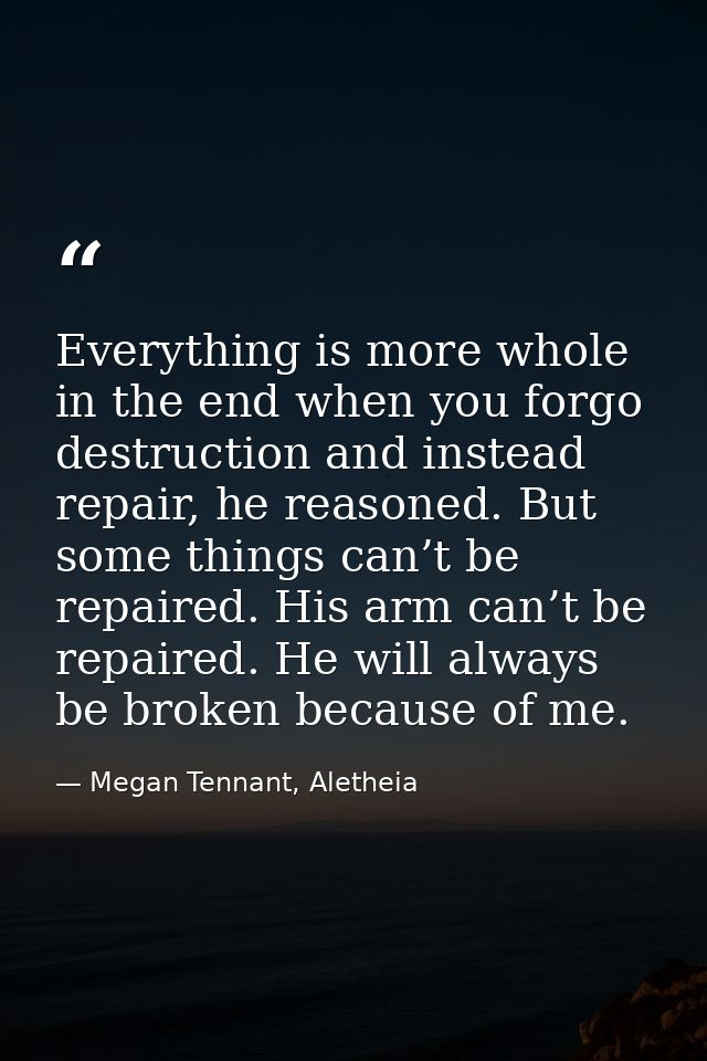 Everything is more whole in the end when you forgo destruction and instead repair, he reasoned. But some things can’t be — Megan Tennant, Aletheia