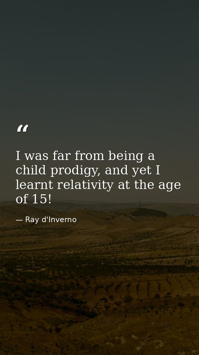 I was far from being a child prodigy, and yet I learnt relativity at the age of 15! — Ray d'Inverno