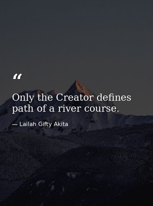 Only the Creator defines path of a river course. — Lailah Gifty Akita