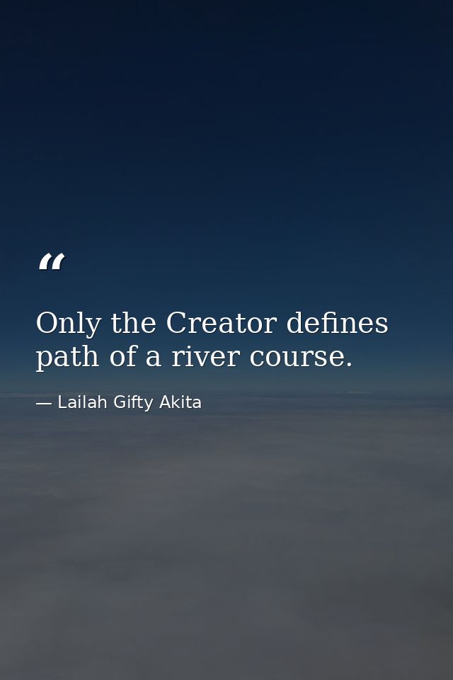 Only the Creator defines path of a river course. — Lailah Gifty Akita