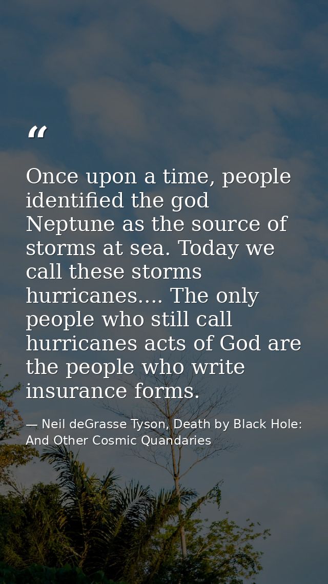 Once upon a time, people identified the god Neptune as the source of storms at sea. Today we call these storms hurricane — Neil deGrasse Tyson, Death by Black Hole: And Other Cosmic Quandaries