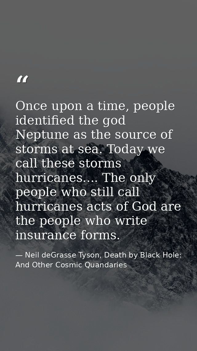 Once upon a time, people identified the god Neptune as the source of storms at sea. Today we call these storms hurricane — Neil deGrasse Tyson, Death by Black Hole: And Other Cosmic Quandaries
