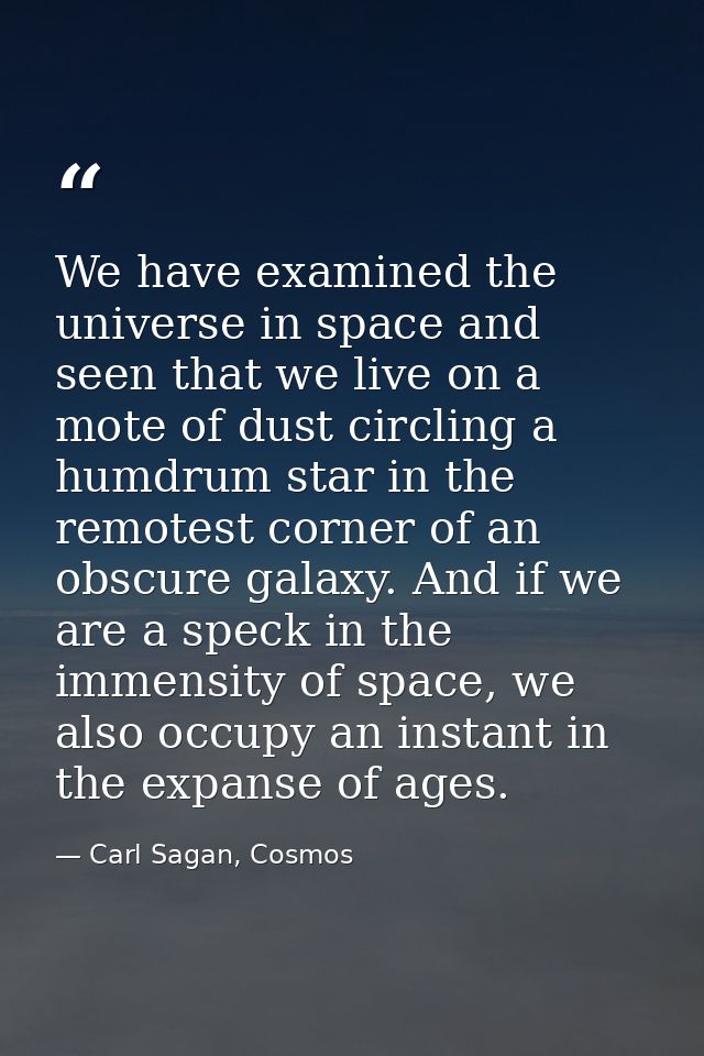 We have examined the universe in space and seen that we live on a mote of dust circling a humdrum star in the remotest c — Carl Sagan, Cosmos