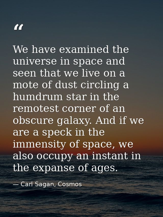 We have examined the universe in space and seen that we live on a mote of dust circling a humdrum star in the remotest c — Carl Sagan, Cosmos