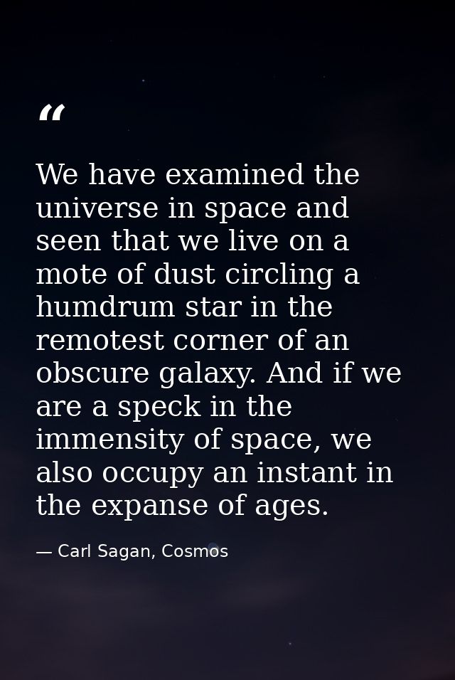 We have examined the universe in space and seen that we live on a mote of dust circling a humdrum star in the remotest c — Carl Sagan, Cosmos
