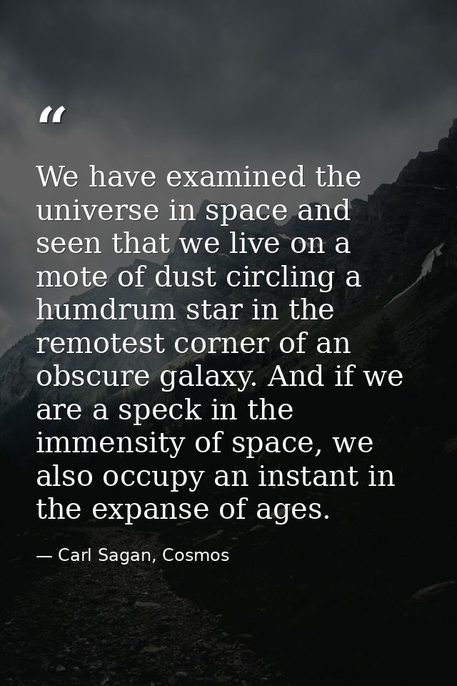 We have examined the universe in space and seen that we live on a mote of dust circling a humdrum star in the remotest c — Carl Sagan, Cosmos