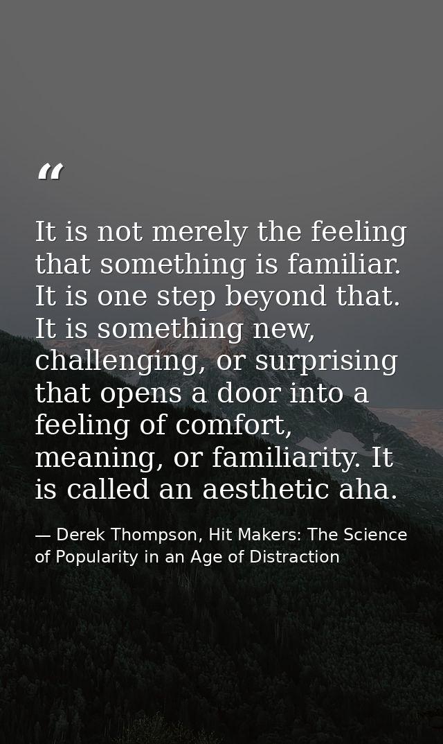 It is not merely the feeling that something is familiar. It is one step beyond that. It is something new, challenging, o — Derek Thompson, Hit Makers: The Science of Popularity in an Age of Distraction